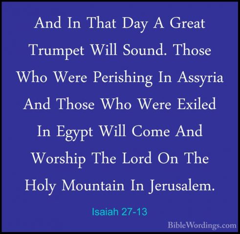 Isaiah 27-13 - And In That Day A Great Trumpet Will Sound. ThoseAnd In That Day A Great Trumpet Will Sound. Those Who Were Perishing In Assyria And Those Who Were Exiled In Egypt Will Come And Worship The Lord On The Holy Mountain In Jerusalem.