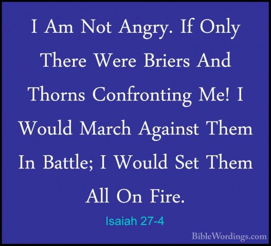 Isaiah 27-4 - I Am Not Angry. If Only There Were Briers And ThornI Am Not Angry. If Only There Were Briers And Thorns Confronting Me! I Would March Against Them In Battle; I Would Set Them All On Fire. 
