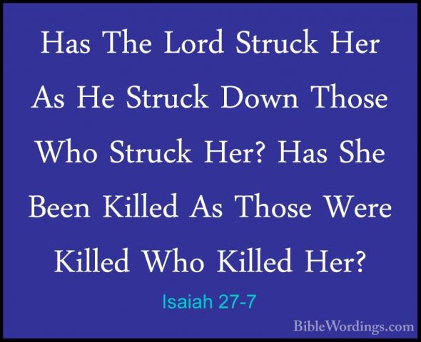 Isaiah 27-7 - Has The Lord Struck Her As He Struck Down Those WhoHas The Lord Struck Her As He Struck Down Those Who Struck Her? Has She Been Killed As Those Were Killed Who Killed Her? 