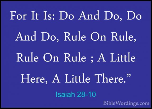 Isaiah 28-10 - For It Is: Do And Do, Do And Do, Rule On Rule, RulFor It Is: Do And Do, Do And Do, Rule On Rule, Rule On Rule ; A Little Here, A Little There." 