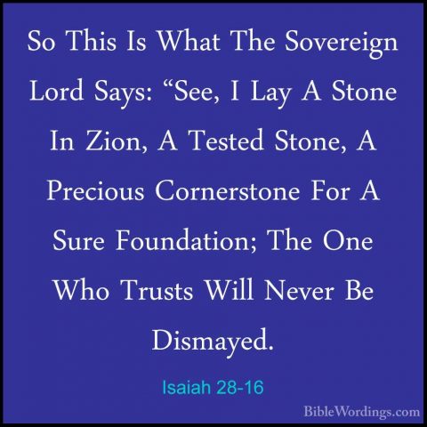 Isaiah 28-16 - So This Is What The Sovereign Lord Says: "See, I LSo This Is What The Sovereign Lord Says: "See, I Lay A Stone In Zion, A Tested Stone, A Precious Cornerstone For A Sure Foundation; The One Who Trusts Will Never Be Dismayed. 