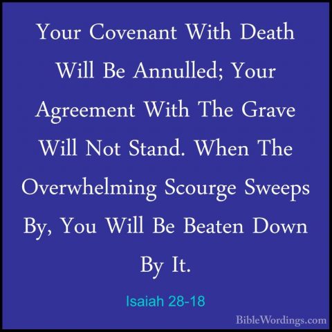 Isaiah 28-18 - Your Covenant With Death Will Be Annulled; Your AgYour Covenant With Death Will Be Annulled; Your Agreement With The Grave Will Not Stand. When The Overwhelming Scourge Sweeps By, You Will Be Beaten Down By It. 