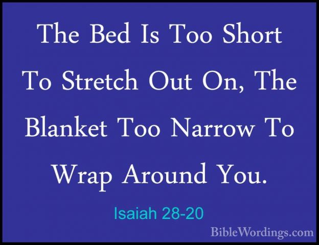 Isaiah 28-20 - The Bed Is Too Short To Stretch Out On, The BlankeThe Bed Is Too Short To Stretch Out On, The Blanket Too Narrow To Wrap Around You. 