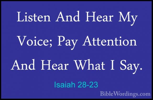 Isaiah 28-23 - Listen And Hear My Voice; Pay Attention And Hear WListen And Hear My Voice; Pay Attention And Hear What I Say. 