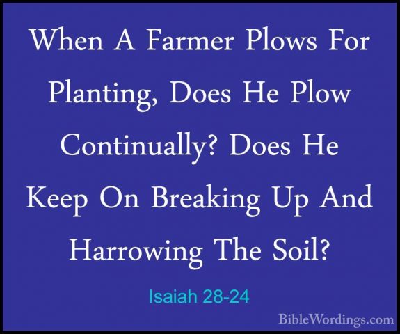 Isaiah 28-24 - When A Farmer Plows For Planting, Does He Plow ConWhen A Farmer Plows For Planting, Does He Plow Continually? Does He Keep On Breaking Up And Harrowing The Soil? 