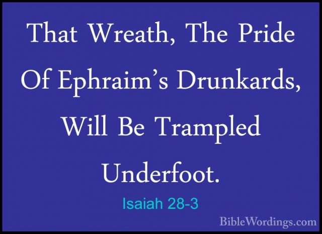 Isaiah 28-3 - That Wreath, The Pride Of Ephraim's Drunkards, WillThat Wreath, The Pride Of Ephraim's Drunkards, Will Be Trampled Underfoot. 