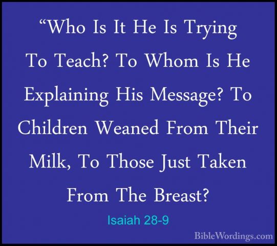 Isaiah 28-9 - "Who Is It He Is Trying To Teach? To Whom Is He Exp"Who Is It He Is Trying To Teach? To Whom Is He Explaining His Message? To Children Weaned From Their Milk, To Those Just Taken From The Breast? 