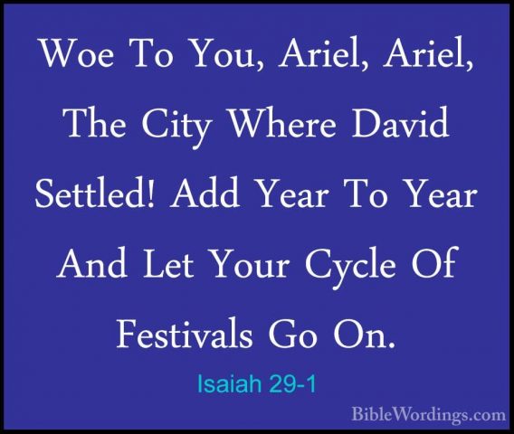 Isaiah 29-1 - Woe To You, Ariel, Ariel, The City Where David SettWoe To You, Ariel, Ariel, The City Where David Settled! Add Year To Year And Let Your Cycle Of Festivals Go On. 