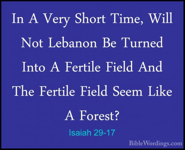 Isaiah 29-17 - In A Very Short Time, Will Not Lebanon Be Turned IIn A Very Short Time, Will Not Lebanon Be Turned Into A Fertile Field And The Fertile Field Seem Like A Forest? 