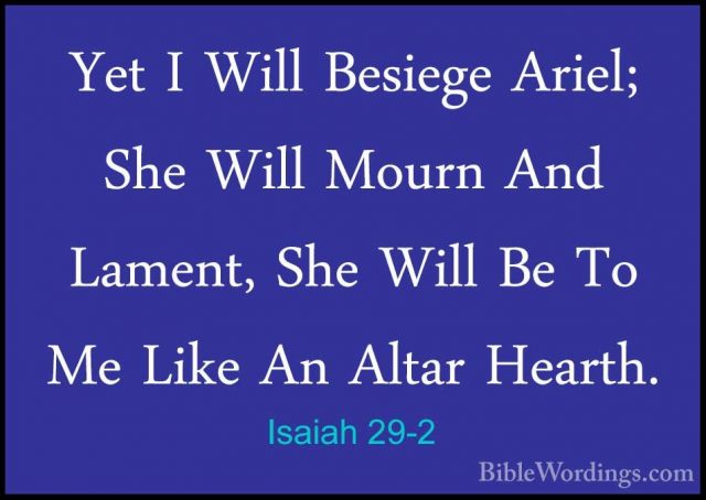 Isaiah 29-2 - Yet I Will Besiege Ariel; She Will Mourn And LamentYet I Will Besiege Ariel; She Will Mourn And Lament, She Will Be To Me Like An Altar Hearth. 