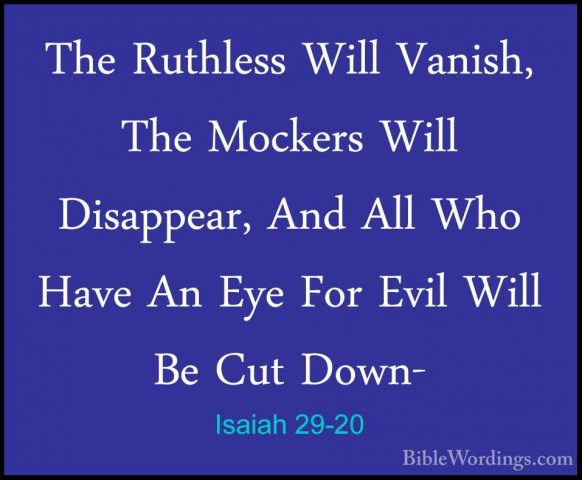 Isaiah 29-20 - The Ruthless Will Vanish, The Mockers Will DisappeThe Ruthless Will Vanish, The Mockers Will Disappear, And All Who Have An Eye For Evil Will Be Cut Down- 