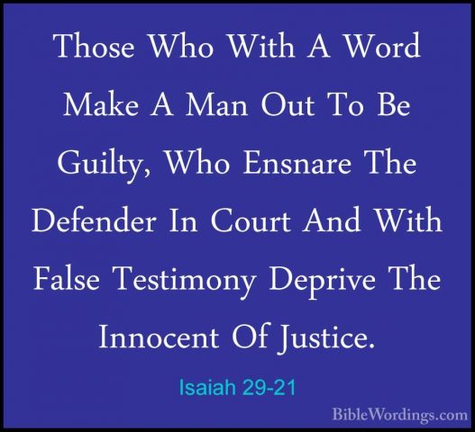 Isaiah 29-21 - Those Who With A Word Make A Man Out To Be Guilty,Those Who With A Word Make A Man Out To Be Guilty, Who Ensnare The Defender In Court And With False Testimony Deprive The Innocent Of Justice. 