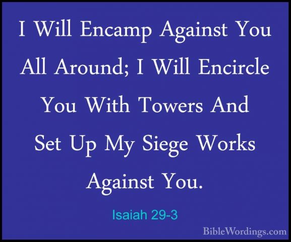 Isaiah 29-3 - I Will Encamp Against You All Around; I Will EncircI Will Encamp Against You All Around; I Will Encircle You With Towers And Set Up My Siege Works Against You. 