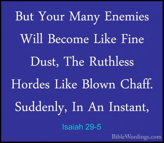Isaiah 29-5 - But Your Many Enemies Will Become Like Fine Dust, TBut Your Many Enemies Will Become Like Fine Dust, The Ruthless Hordes Like Blown Chaff. Suddenly, In An Instant, 