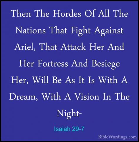 Isaiah 29-7 - Then The Hordes Of All The Nations That Fight AgainThen The Hordes Of All The Nations That Fight Against Ariel, That Attack Her And Her Fortress And Besiege Her, Will Be As It Is With A Dream, With A Vision In The Night- 
