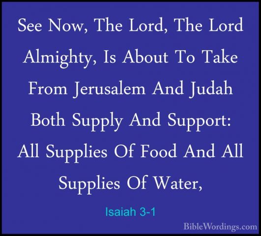 Isaiah 3-1 - See Now, The Lord, The Lord Almighty, Is About To TaSee Now, The Lord, The Lord Almighty, Is About To Take From Jerusalem And Judah Both Supply And Support: All Supplies Of Food And All Supplies Of Water, 