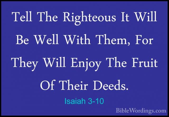 Isaiah 3-10 - Tell The Righteous It Will Be Well With Them, For TTell The Righteous It Will Be Well With Them, For They Will Enjoy The Fruit Of Their Deeds. 