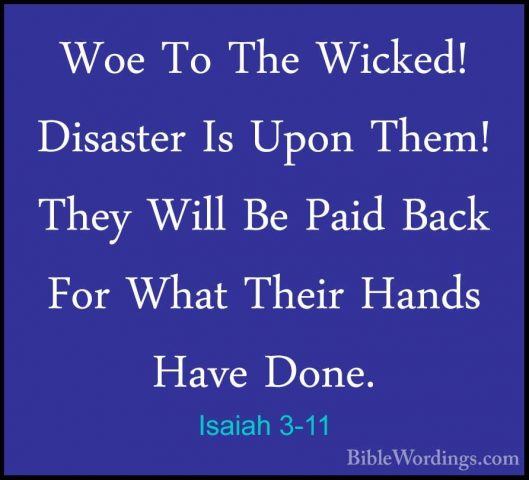 Isaiah 3-11 - Woe To The Wicked! Disaster Is Upon Them! They WillWoe To The Wicked! Disaster Is Upon Them! They Will Be Paid Back For What Their Hands Have Done. 