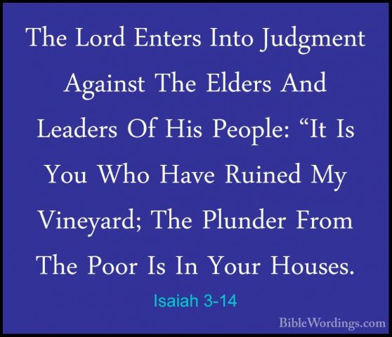 Isaiah 3-14 - The Lord Enters Into Judgment Against The Elders AnThe Lord Enters Into Judgment Against The Elders And Leaders Of His People: "It Is You Who Have Ruined My Vineyard; The Plunder From The Poor Is In Your Houses. 