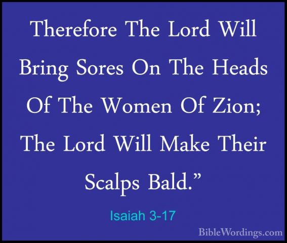 Isaiah 3-17 - Therefore The Lord Will Bring Sores On The Heads OfTherefore The Lord Will Bring Sores On The Heads Of The Women Of Zion; The Lord Will Make Their Scalps Bald." 