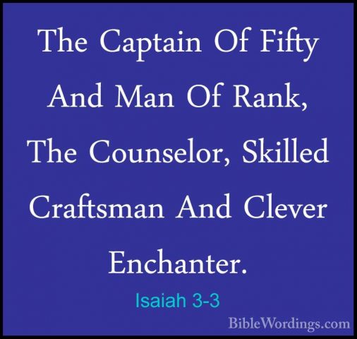 Isaiah 3-3 - The Captain Of Fifty And Man Of Rank, The Counselor,The Captain Of Fifty And Man Of Rank, The Counselor, Skilled Craftsman And Clever Enchanter. 