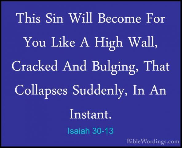 Isaiah 30-13 - This Sin Will Become For You Like A High Wall, CraThis Sin Will Become For You Like A High Wall, Cracked And Bulging, That Collapses Suddenly, In An Instant. 