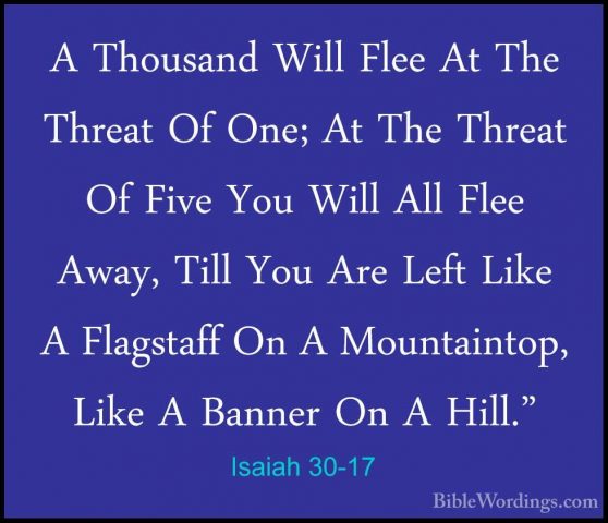 Isaiah 30-17 - A Thousand Will Flee At The Threat Of One; At TheA Thousand Will Flee At The Threat Of One; At The Threat Of Five You Will All Flee Away, Till You Are Left Like A Flagstaff On A Mountaintop, Like A Banner On A Hill." 