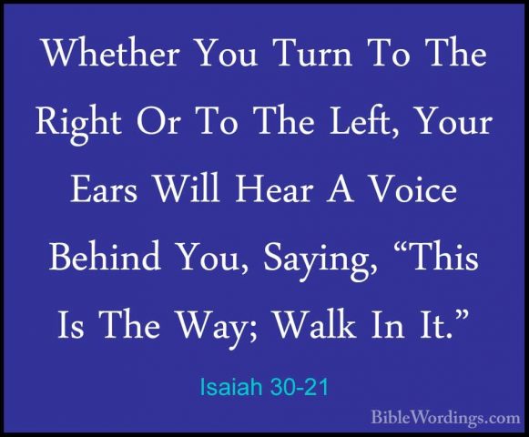 Isaiah 30-21 - Whether You Turn To The Right Or To The Left, YourWhether You Turn To The Right Or To The Left, Your Ears Will Hear A Voice Behind You, Saying, "This Is The Way; Walk In It." 