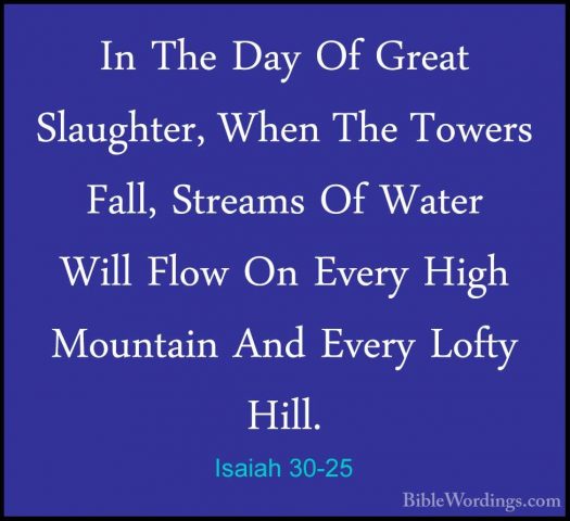 Isaiah 30-25 - In The Day Of Great Slaughter, When The Towers FalIn The Day Of Great Slaughter, When The Towers Fall, Streams Of Water Will Flow On Every High Mountain And Every Lofty Hill. 
