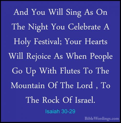Isaiah 30-29 - And You Will Sing As On The Night You Celebrate AAnd You Will Sing As On The Night You Celebrate A Holy Festival; Your Hearts Will Rejoice As When People Go Up With Flutes To The Mountain Of The Lord , To The Rock Of Israel. 
