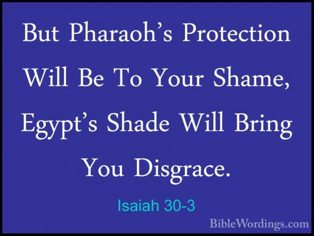 Isaiah 30-3 - But Pharaoh's Protection Will Be To Your Shame, EgyBut Pharaoh's Protection Will Be To Your Shame, Egypt's Shade Will Bring You Disgrace. 