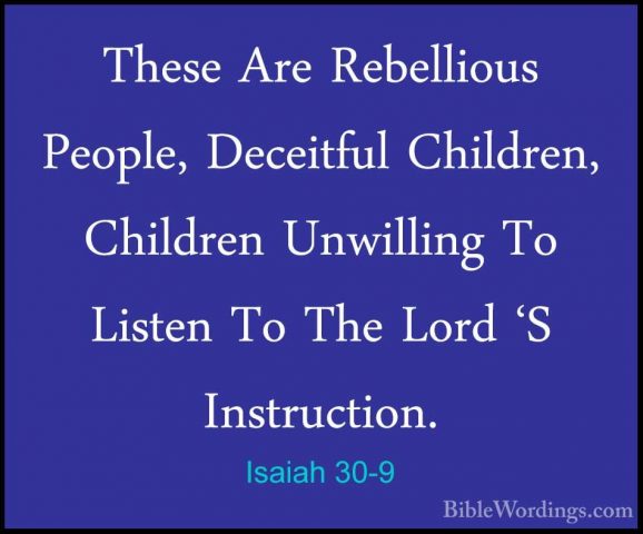 Isaiah 30-9 - These Are Rebellious People, Deceitful Children, ChThese Are Rebellious People, Deceitful Children, Children Unwilling To Listen To The Lord 'S Instruction. 
