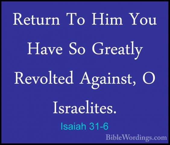 Isaiah 31-6 - Return To Him You Have So Greatly Revolted Against,Return To Him You Have So Greatly Revolted Against, O Israelites. 