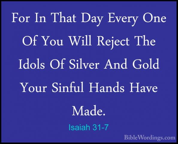 Isaiah 31-7 - For In That Day Every One Of You Will Reject The IdFor In That Day Every One Of You Will Reject The Idols Of Silver And Gold Your Sinful Hands Have Made. 
