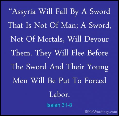 Isaiah 31-8 - "Assyria Will Fall By A Sword That Is Not Of Man; A"Assyria Will Fall By A Sword That Is Not Of Man; A Sword, Not Of Mortals, Will Devour Them. They Will Flee Before The Sword And Their Young Men Will Be Put To Forced Labor. 