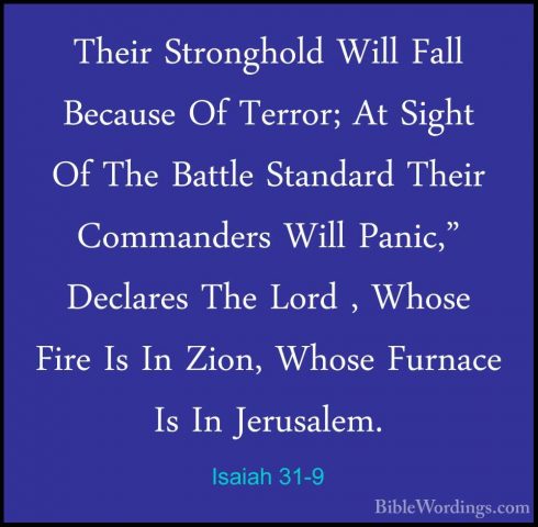 Isaiah 31-9 - Their Stronghold Will Fall Because Of Terror; At SiTheir Stronghold Will Fall Because Of Terror; At Sight Of The Battle Standard Their Commanders Will Panic," Declares The Lord , Whose Fire Is In Zion, Whose Furnace Is In Jerusalem.