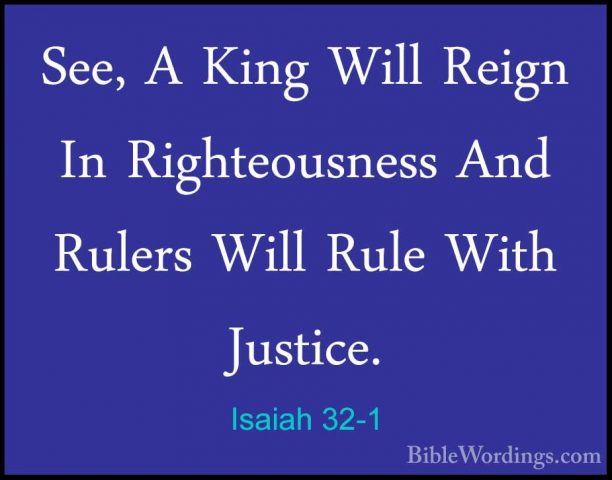 Isaiah 32-1 - See, A King Will Reign In Righteousness And RulersSee, A King Will Reign In Righteousness And Rulers Will Rule With Justice. 