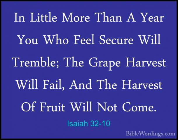 Isaiah 32-10 - In Little More Than A Year You Who Feel Secure WilIn Little More Than A Year You Who Feel Secure Will Tremble; The Grape Harvest Will Fail, And The Harvest Of Fruit Will Not Come. 