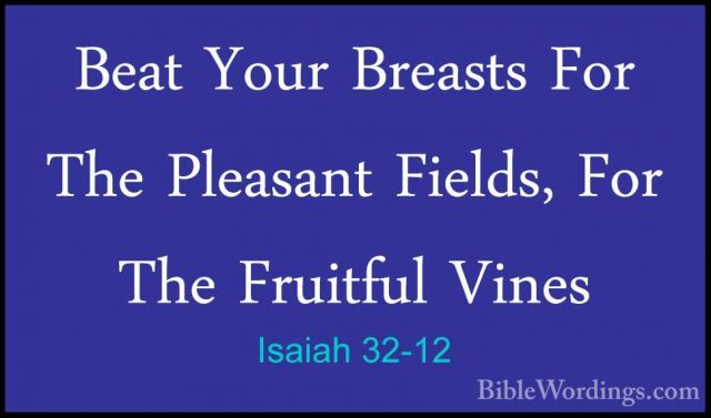 Isaiah 32-12 - Beat Your Breasts For The Pleasant Fields, For TheBeat Your Breasts For The Pleasant Fields, For The Fruitful Vines 