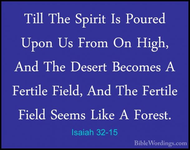 Isaiah 32-15 - Till The Spirit Is Poured Upon Us From On High, AnTill The Spirit Is Poured Upon Us From On High, And The Desert Becomes A Fertile Field, And The Fertile Field Seems Like A Forest. 