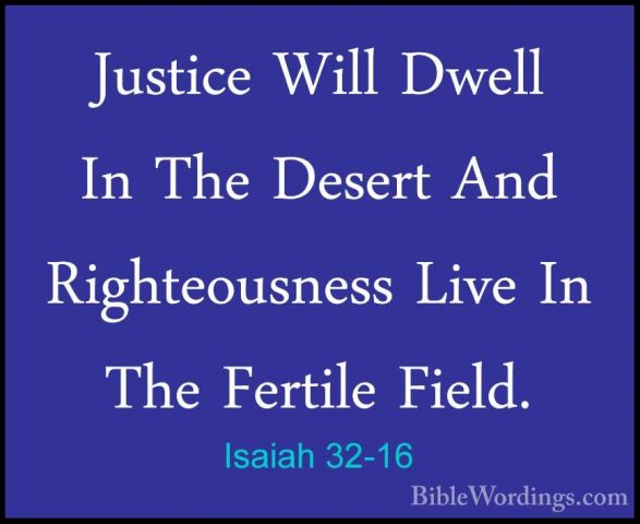 Isaiah 32-16 - Justice Will Dwell In The Desert And RighteousnessJustice Will Dwell In The Desert And Righteousness Live In The Fertile Field. 