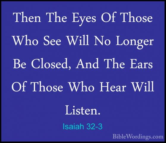 Isaiah 32-3 - Then The Eyes Of Those Who See Will No Longer Be ClThen The Eyes Of Those Who See Will No Longer Be Closed, And The Ears Of Those Who Hear Will Listen. 