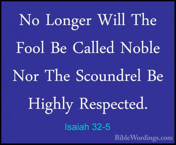 Isaiah 32-5 - No Longer Will The Fool Be Called Noble Nor The ScoNo Longer Will The Fool Be Called Noble Nor The Scoundrel Be Highly Respected. 