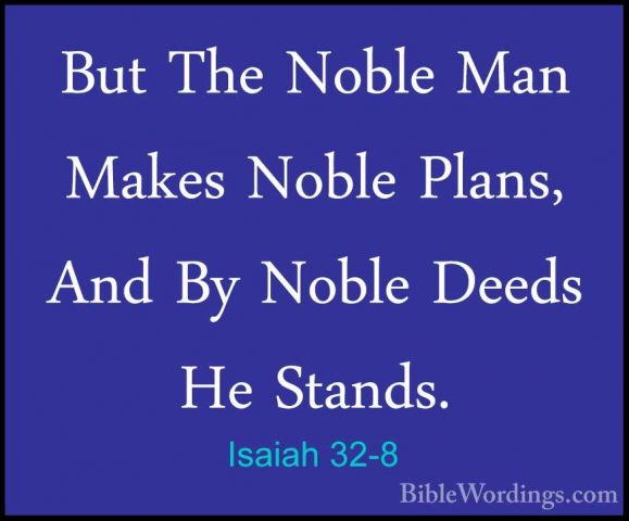 Isaiah 32-8 - But The Noble Man Makes Noble Plans, And By Noble DBut The Noble Man Makes Noble Plans, And By Noble Deeds He Stands. 
