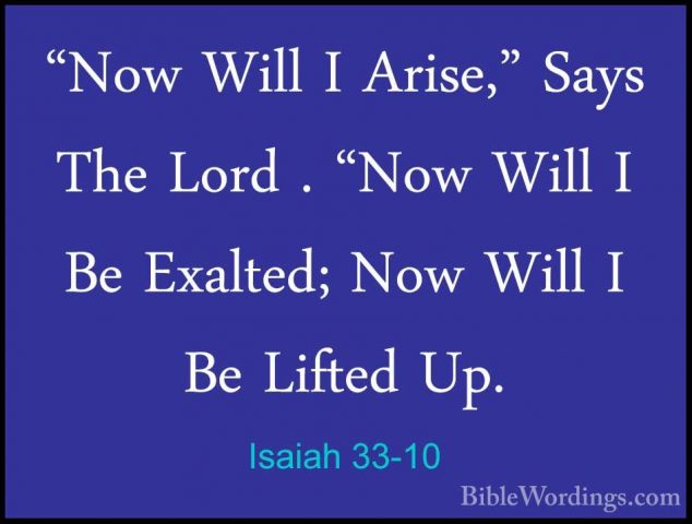 Isaiah 33-10 - "Now Will I Arise," Says The Lord . "Now Will I Be"Now Will I Arise," Says The Lord . "Now Will I Be Exalted; Now Will I Be Lifted Up. 