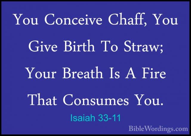 Isaiah 33-11 - You Conceive Chaff, You Give Birth To Straw; YourYou Conceive Chaff, You Give Birth To Straw; Your Breath Is A Fire That Consumes You. 