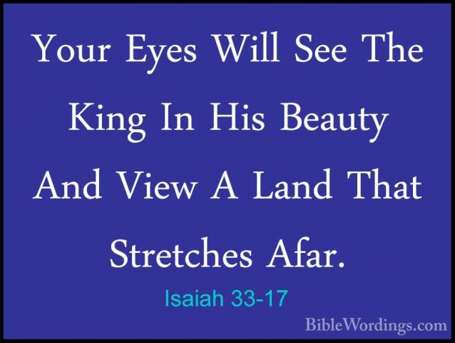 Isaiah 33-17 - Your Eyes Will See The King In His Beauty And ViewYour Eyes Will See The King In His Beauty And View A Land That Stretches Afar. 