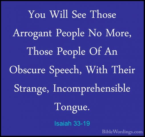Isaiah 33-19 - You Will See Those Arrogant People No More, ThoseYou Will See Those Arrogant People No More, Those People Of An Obscure Speech, With Their Strange, Incomprehensible Tongue. 