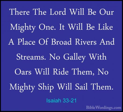 Isaiah 33-21 - There The Lord Will Be Our Mighty One. It Will BeThere The Lord Will Be Our Mighty One. It Will Be Like A Place Of Broad Rivers And Streams. No Galley With Oars Will Ride Them, No Mighty Ship Will Sail Them. 