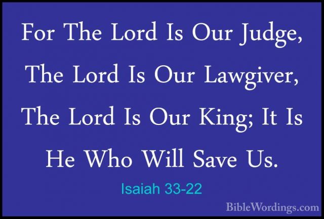 Isaiah 33-22 - For The Lord Is Our Judge, The Lord Is Our LawgiveFor The Lord Is Our Judge, The Lord Is Our Lawgiver, The Lord Is Our King; It Is He Who Will Save Us. 